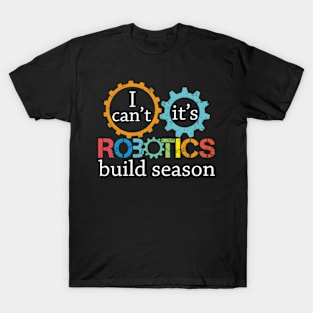 I Cant Its Robotics Build Season For Robitics Engineer T-Shirt